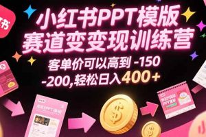小红书PPT模版赛道变现训练营，客单价可以高到150-200，轻松日入400+