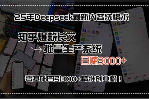 25年Deepseek最新内容洗稿术，知乎爆款长文批量生产系统，日赚3000+，…