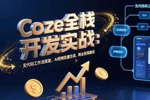 Coze全栈开发实战：无代码工作流搭建，AI视频批量生成，商业变现路径