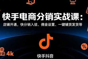 快手电商分销实战课：店铺开通，快分销入驻、佣金设置、一键铺货发货等