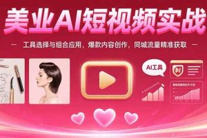 美业AI短视频实战:工具选择与组合应用,爆款内容创作,同城流量精准获取