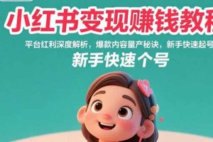 小红书变现赚钱教程：平台红利深度解析，爆款内容量产秘诀，新手快速起号