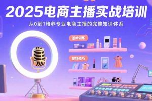 2025电商主播实战培训：从0到1培养专业电商主播的完整知识体系