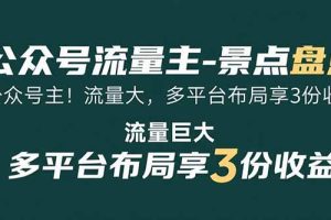 公众号流量主-景点盘点 流量巨大 多平台布局享3份收益