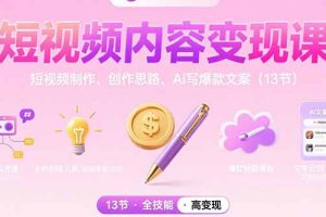 短视频内容变现课：短视频制作、创作思路、Ai写爆款文案（13节）