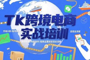 Tk跨境电商实战培训：市场分析/账号搭建/内容创作/矩阵运营到变现全流程