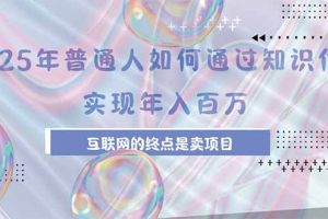 2025年普通人如何通过知识付费年薪百万，互联网的尽头是卖加盟卖项目