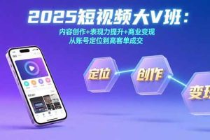 2025短视频大V班：内容创作+表现力提升+商业变现  从账号定位到高客单成交