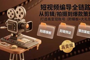 短视频编导全链路：从剪辑/拍摄到爆款策划,打造高变现账号(附模板+大礼包)