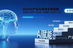2025AI产业化落地全景指南，从基础认知到产业应用，AI赋能企业完整方法论