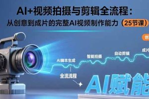 AI+视频拍摄与剪辑全流程：从创意到成片的完整AI视频制作能力（25节课）