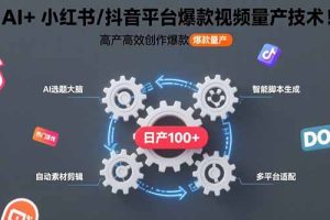 AI+小红书/抖音平台爆款视频量产技术:高产高效创作爆款视频!