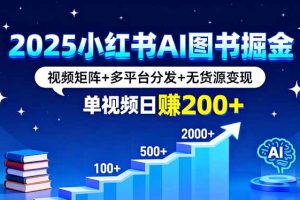 2025小红书AI图书掘金，视频矩阵+多平台分发+无货源变现，单视频日赚200+
