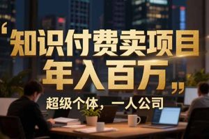 从0到年入百万:超级个体实战心得公开,个人IP×精准引流×成交系统全拆解