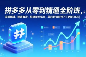 拼多多从零到精通全阶班,流量爆破、疑难解决,构建盈利体系,单店月销破百万(更新2026)