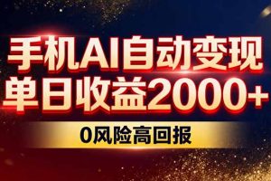 不拍视频不露脸，手机AI自动变现，单日收益2000+，0风险高回报