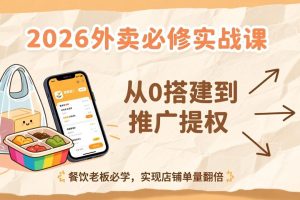 2026外卖必修实战课:从0搭建到推广提权,餐饮老板必学,实现店铺单量翻倍