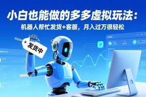 小白也能做的多多虚拟玩法：机器人帮忙发货+客服，月入过万很轻松