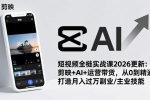 短视频全栈实战课2026更新：剪映+AI+运营带货，从0到精通，打造月入过万副业/主业技能