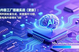 AI内容工厂搭建实战（更新）：从预判到批量生成，效率提升10倍，打造电商内容增长飞轮