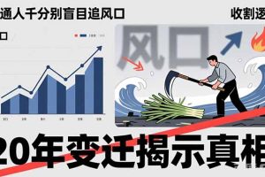 普通人千万别盲目追风口,20年变迁揭示真相,看懂收割逻辑才能避免成为接盘侠