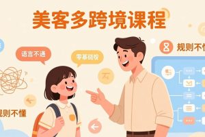 怕语言不通、怕不懂规则？零基础小白也能做的美客多跨境课，手把手带你美客多开店稳赚