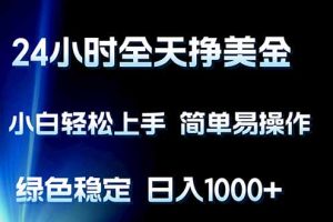 24小时全天挣美金，小白轻松上手，简单易操作，绿色稳定，日入1000+