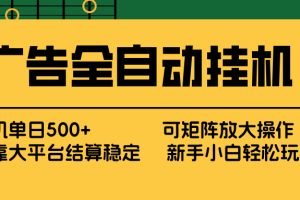 广告全自动挂机 单机单日500+ 矩阵放大 背靠大平台 绿色稳定 新手小白轻松玩转