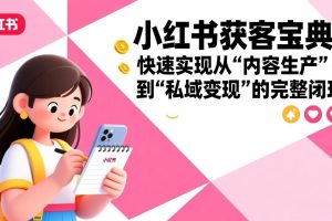 小红书获客宝典：快速实现从“内容生产”到“私域变现”的完整闭环
