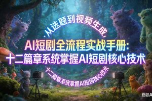 AI 短剧全流程实战手册：从选题到视频生成，十二篇章系统掌握 AI 短剧核心技术