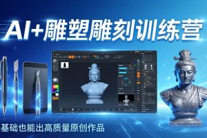 AI+雕塑雕刻训练营：从AI创作、大模型训练到3D雕刻 + 渲染，零基础也能出高质量原创作品