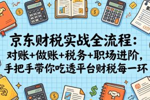 京东财税实战全流程：对账+做账+税务+职场进阶，手把手带你吃透平台财税每一环