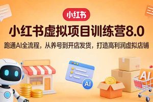 小红书虚拟项目训练营8.0：跑通AI全流程，从养号到开店发货，打造高利润虚拟店铺
