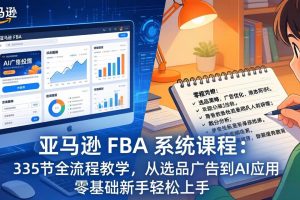 亚马逊 FBA 系统课程（更新26年3月）335节全流程教学，从选品广告到AI应用，零基础新手轻松上手