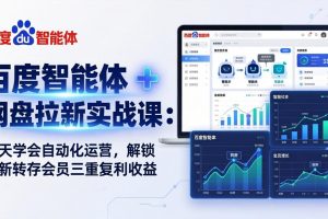 百度智能体 + 网盘拉新实战课：7 天学会自动化运营，解锁拉新转存会员三重复利收益