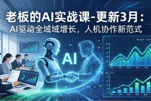 老板的AI实战课-更新3月：AI驱动全域增长，人机协作新范式，用AI提高企业效率、利润与竞争力