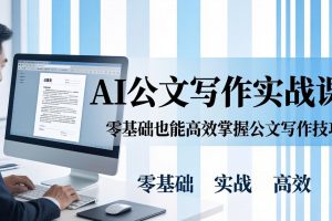 AI 公文写作实战课:零基础掌握格式规范与 5 大文种,用 AI 高效写出合格材料