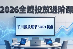 2026全域投放进阶课：杭州线下3天实战，千川投放细节SOP+复盘，撬动自然流量