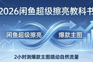 2026闲鱼超级擦亮教科书:底层逻辑出价×转化率,2小时测爆款主图撬动自然流量