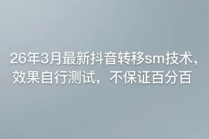 26年3月最新抖音转移sm技术，效果自行测试，不保证百分百