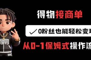 得物接商单，0粉丝也能轻松变现，从0-1保姆式操作流程