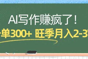 AI写作赚疯了！一单300+，小白照搬模板，旺季月入2-3W