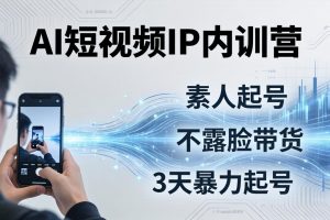 2026AI短视频IP内训营：从素人起号到不露脸带货，3天暴力起号全流程拆解