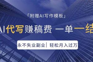 AI代写赚稿费，一单一结，永不失业副业，轻松月入过万【附AI写作模板】