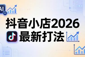 抖音小店2026最新打法-更新2026：从入驻到爆款裂变，李老师拆解拼上抖+1688铺货全流程