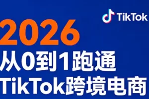 2026从0到1跑通TikTok跨境电商(更新4月)
