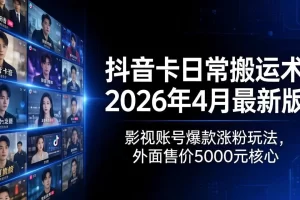 自测，抖音卡日常搬运术2026年4月最新版：影视账号爆款涨粉玩法，外面售价5000元