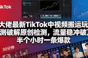 某大佬揭秘TikTok中视频搬运新玩法，实测突破原创检测，流量轻松破万，半小时打造一条爆款！