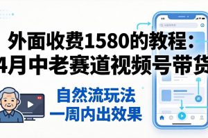 外面收费1580的教程:4月中老年赛道视频号带货,自然流玩法一周内可以出效果