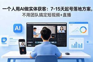 一个人用AI做实体获客：7-15天起号落地方案，不用团队搞定短视频+直播